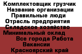 Комплектовщик-грузчик › Название организации ­ Правильные люди › Отрасль предприятия ­ Складское хозяйство › Минимальный оклад ­ 18 000 - Все города Работа » Вакансии   . Красноярский край,Красноярск г.